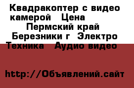 Квадракоптер с видео камерой › Цена ­ 5 500 - Пермский край, Березники г. Электро-Техника » Аудио-видео   